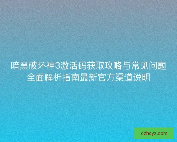 暗黑破坏神3激活码获取攻略与常见问题全面解析指南最新官方渠道说明