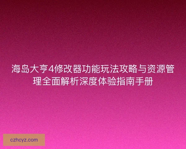 海岛大亨4修改器功能玩法攻略与资源管理全面解析深度体验指南手册