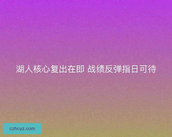 湖人核心复出在即 战绩反弹指日可待