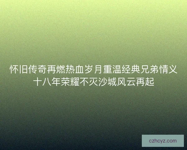 怀旧传奇再燃热血岁月重温经典兄弟情义十八年荣耀不灭沙城风云再起