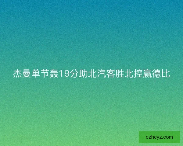 杰曼单节轰19分助北汽客胜北控赢德比 杰曼单节轰19分助北汽客胜北控赢德比