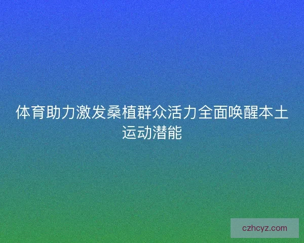 体育助力激发桑植群众活力全面唤醒本土运动潜能