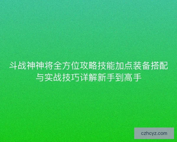 斗战神神将全方位攻略技能加点装备搭配与实战技巧详解新手到高手 斗战神神将全方位攻略技能加点装备搭配与实战技巧详解新手到高手