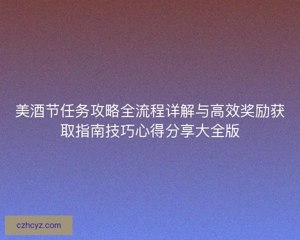 美酒节任务攻略全流程详解与高效奖励获取指南技巧心得分享大全版 美酒节任务攻略全流程详解与高效奖励获取指南技巧心得分享大全版