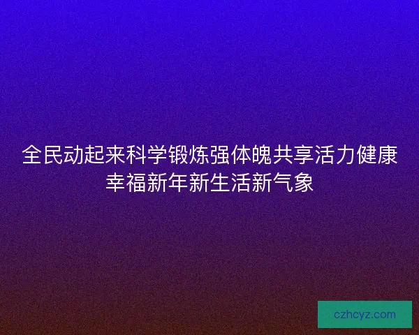 全民动起来科学锻炼强体魄共享活力健康幸福新年新生活新气象